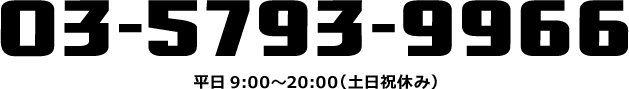 03-5793-9966 平日9:00〜20:00（土日祝休み）